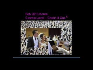 Feb 2013 Korea
Cosmic Level – Cheon Il Guk
 
