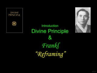 Introduction
Divine Principle
&
Frankl
“Reframing”
v 1.1
 