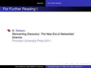 Appendix    For Further Reading



For Further Reading I




     M. Nielsen.
     Reinventing Discovery: The New Era of Networked
     Science.
     Princeton University Press 2011.




       Daniel Mietchen (@EvoMRI) für Thesis.de   Traumjobs Physik, 27. März 2012, Berlin, DPG 2012
 