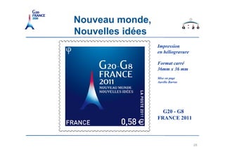 Nouveau monde,
Nouvelles idées
                  Impression
                  en héliogravure

                  Format carré
                  36mm x 36 mm
                  Mise en page
                  Aurélie Barras




                    G20 - G8
                  FRANCE 2011



                                    28
 