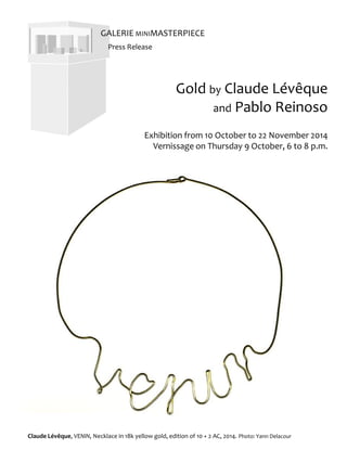 Gold by Claude Lévêque
and Pablo Reinoso
Exhibition from 10 October to 22 November 2014
Vernissage on Thursday 9 October, 6 to 8 p.m.
Press Release
GALERIE MINIMASTERPIECE
Claude Lévêque, VENIN, Necklace in 18k yellow gold, edition of 10 + 2 AC, 2014. Photo: Yann Delacour
 