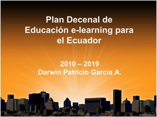 Plan Decenal de Educación e-learning para el Ecuador 2010 – 2019 Darwin Patricio García A. 