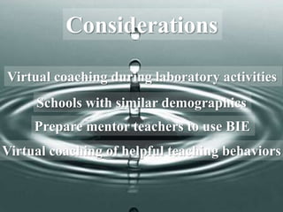 Considerations
Virtual coaching during laboratory activities
Schools with similar demographics
Prepare mentor teachers to use BIE
Virtual coaching of helpful teaching behaviors
 