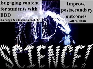 Engaging content
for students with
EBD
(Scruggs & Mastropieri, 2007)
Improve
postsecondary
outcomes
(Gillies, 2008)
 