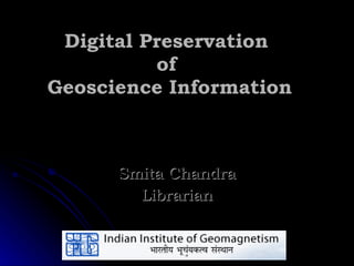 Digital Preservation  of  Geoscience Information Smita Chandra Librarian 
