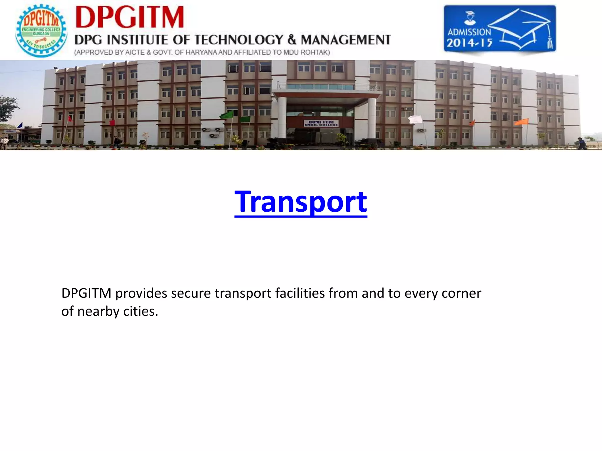 Transport 
DPGITM provides secure transport facilities from and to every corner 
of nearby cities. 
 