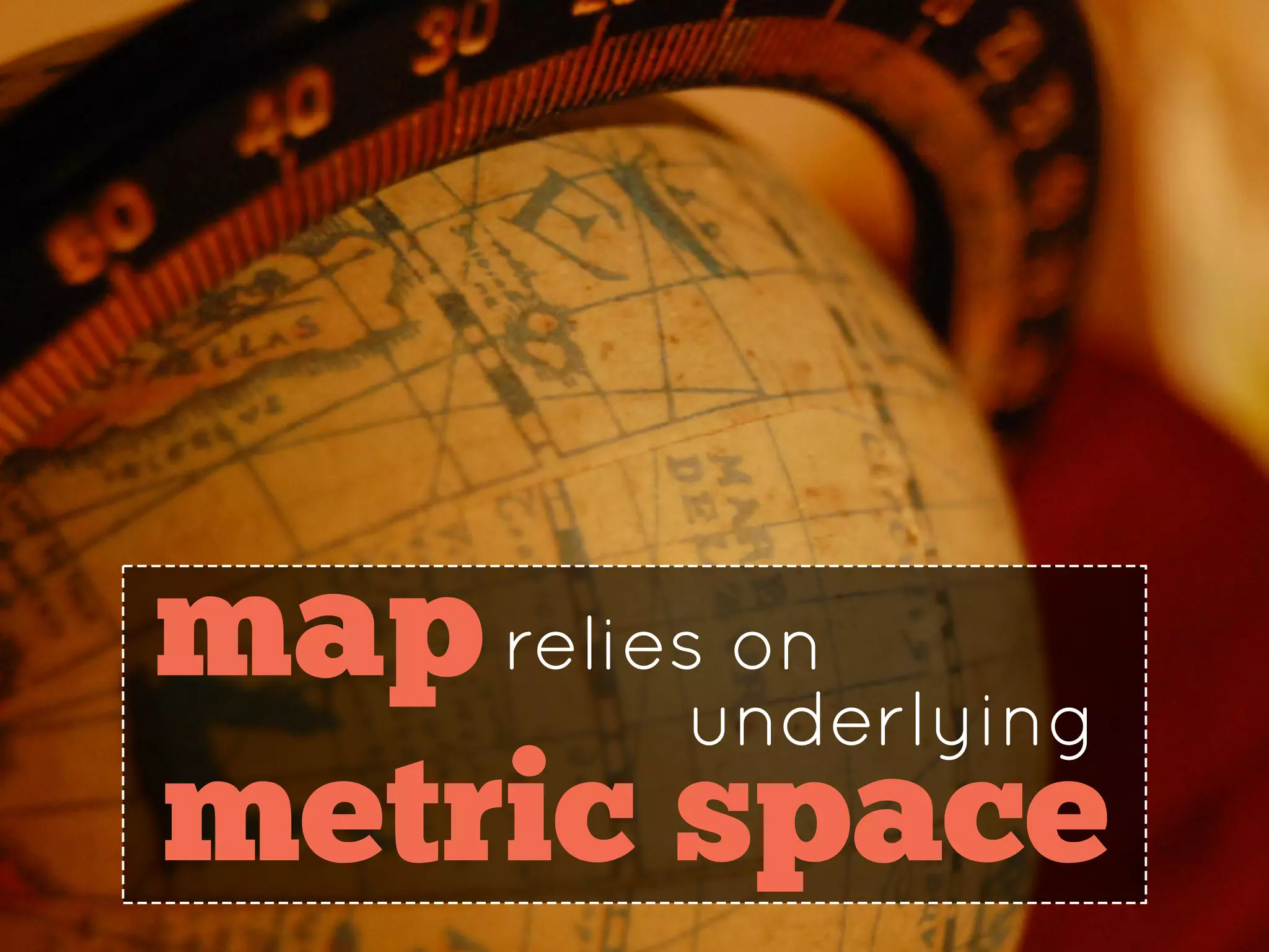 maprelies on
underlying
metric space
 