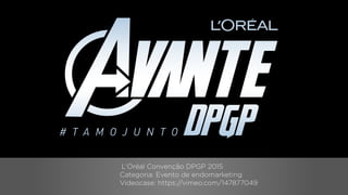 L’Oréal Convenção DPGP 2015
Categoria: Evento de endomarketing
Videocase: https://vimeo.com/147877049
 