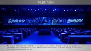 Na Sala de Plenária foram realizadas as principais apresentações da convenção. O espaço recebeu uma
ampla estrutura com iluminação cênica e tela gigante com incríveis 34 metros de largura por 3,7 de
altura e uma passarela de desﬁle.
PLENÁRIA
 