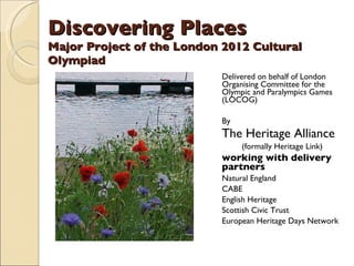 Discovering Places Major Project of the London 2012 Cultural Olympiad ,[object Object],[object Object],[object Object],[object Object],[object Object],[object Object],[object Object],[object Object],[object Object],[object Object]