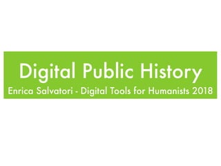 Digital Public History
Enrica Salvatori - Digital Tools for Humanists 2018
 