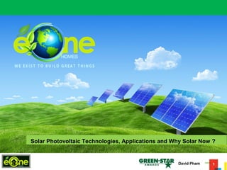 1
Solar Photovoltaic Technologies, Applications and Why Solar Now ?
David Pham
 