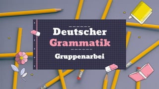 Deutscher
Grammatik
Gruppenarbeit
 