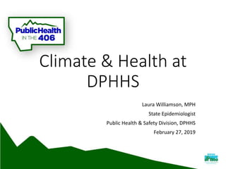Climate & Health at
DPHHS
Laura Williamson, MPH
State Epidemiologist
Public Health & Safety Division, DPHHS
February 27, 2019
 
