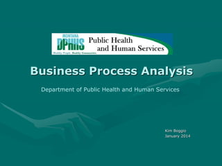 Kim Boggio
January 2014
Department of Public Health and Human Services
Business Process Analysis
 