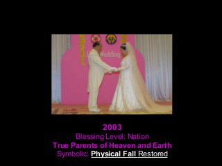 2003
Blessing Level: Nation
True Parents of Heaven and Earth
Symbolic: Physical Fall Restored
 