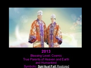 2013
Blessing Level: Cosmic
True Parents of Heaven and Earth
and Humankind
Symbolic: Spiritual Fall Restored
 