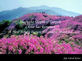 Jeju Island Korea
Share the Gospel of Gospels
Christ has Returned
A New Bright Future for Sinless Mankind
 