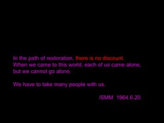 In reply Sun Myung Moon raised his hand and pointed to
various members of the audience in turn, saying:
"and so are you... and you... and you also, if you can accept it."
Sir Anthony Brooke
Towards Human Unity
1964
 