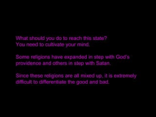Then how should this be done?
With heaven as the subject partner, we should stand
as the object partner before that subject.
God, the subject partner, has surely given humankind
the foundation to respond to Him as His object partner.
Therefore, contained within that foundation of the
horizontal mind there must be a standard for the mind
to be perpendicularly oriented in a direction toward the
vertical.
That direction surely exists.
 