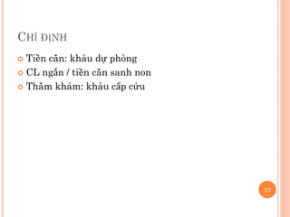 CHỈ ĐỊNH
 Tiền căn: khâu dự phòng
 CL ngắn / tiền căn sanh non
 Thăm khám: khâu cấp cứu
17
 