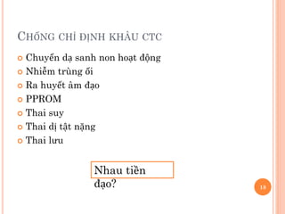 CHỐNG CHỈ ĐỊNH KHÂU CTC
 Chuyển dạ sanh non hoạt động
 Nhiễm trùng ối
 Ra huyết âm đạo
 PPROM
 Thai suy
 Thai dị tật nặng
 Thai lưu
Nhau tiền
đạo? 18
 