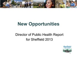 New Opportunities
Director of Public Health Report
for Sheffield 2013

1

 