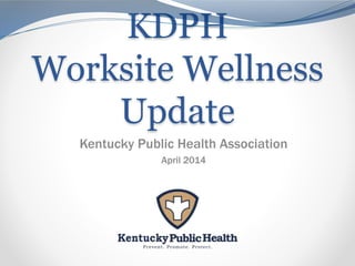 KDPH
Worksite Wellness
Update
Kentucky Public Health Association
April 2014
 