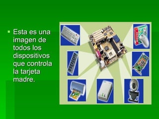  Esta es una
  imagen de
  todos los
  dispositivos
  que controla
  la tarjeta
  madre.
 