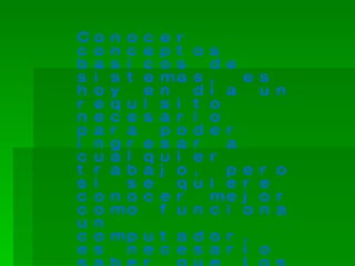C   o   n   o
            c   e r
c   o   n   c
            e   p t   o s
b   a   s   i
            c   o s     d e
s   i   s   t
            e   ma    s ,     e s
h   o   y   e   n     d i a     u n
r   e   q u i   s i   t o
n   e   c e s   a r   i o
p   a   r a     p o   d e r
i   n   g r e   s a   r   a
c   u   a l q   u i   e r
t   r   a b a   j o   ,   p   e   r o
s   i     s e     q   u i e   r   e
c   o   n o c   e r     me    j   o r
c   o   mo      f u   n c i   o   n a
u   n
c   o   mp u t a d o r ,
e   s    n e c e s a r i o
 