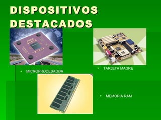 DISPOSITIVOS
DESTACADOS



                              TARJETA MADRE
    MICROPROCESADOR




                               MEMORIA RAM
 