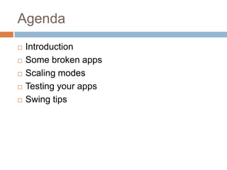 Agenda
   Introduction
   Some broken apps
   Scaling modes
   Testing your apps
   Swing tips
 