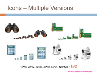 Icons – Multiple Versions




    16*16, 22*22, 32*32, 48*48, 64*64, 128*128 + SVG
                                            Artwork by Crystal and Oxygen
 
