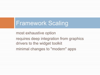 Framework Scaling
most exhaustive option
requires deep integration from graphics
drivers to the widget toolkit
minimal changes to "modern" apps
 