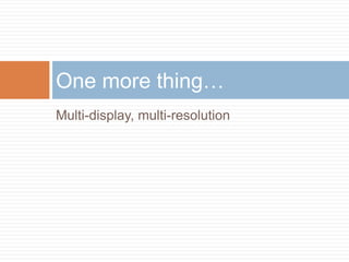 One more thing…
Multi-display, multi-resolution
 