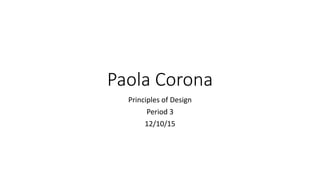 Paola Corona
Principles of Design
Period 3
12/10/15
 