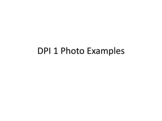 DPI 1 Photo Examples
 
