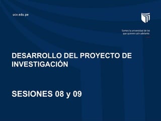 DESARROLLO DEL PROYECTO DE
INVESTIGACIÓN
SESIONES 08 y 09
 