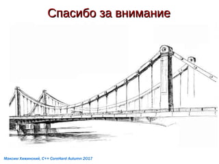 Спасибо за вниманиеСпасибо за внимание
Максим Хижинский, C++ CoreHard Autumn 2017
 