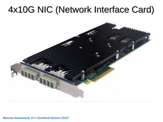 4x10G NIC (Network Interface Card)4x10G NIC (Network Interface Card)
Максим Хижинский, C++ CoreHard Autumn 2017
 