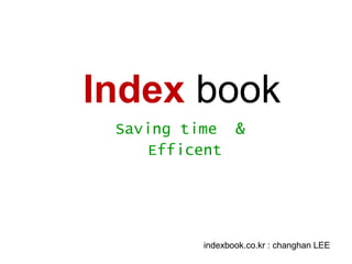 indexbook.co.kr : changhan LEE
Index book
Saving time &
Efficent
 