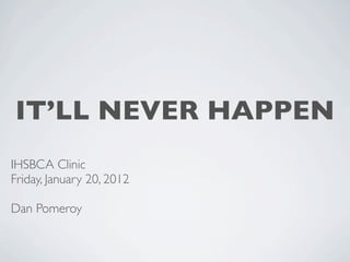 IT’LL NEVER HAPPEN
IHSBCA Clinic
Friday, January 20, 2012

Dan Pomeroy
 