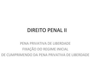 DIREITO PENAL II
PENA PRIVATIVA DE LIBERDADE
FIXAÇÃO DO REGIME INICIAL
DE CUMPRIMENDO DA PENA PRIVATIVA DE LIBERDADE
 