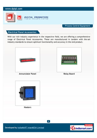- Process Control Equipment -


Electrical Panel Accessories:

With our rich industry experience in the respective field, we are offering a comprehensive
range of Electrical Panel Accessories. These are manufactured in tandem with the set
industry standards to ensure optimum functionality and accuracy in the end product.




            Annunciator Panel                                Relay Board




                 Hooters
 