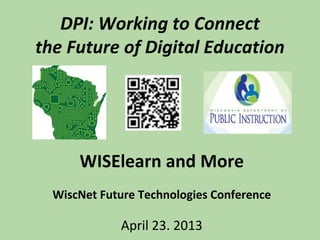 DPI: Working to Connect
the Future of Digital Education
WISElearn and More
WiscNet Future Technologies Conference
April 23. 2013
 