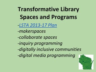 -LSTA 2013-17 Plan
-makerspaces
-collaborate spaces
-inquiry programming
-digitally inclusive communities
-digital media programming
Transformative Library
Spaces and Programs
 