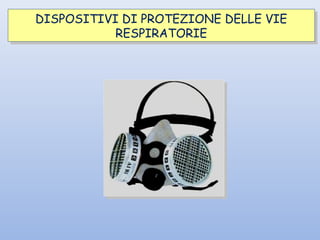 DISPOSITIVI DI PROTEZIONE DELLE VIE
RESPIRATORIE
DISPOSITIVI DI PROTEZIONE DELLE VIE
RESPIRATORIE
 