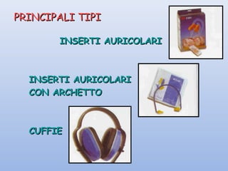 PRINCIPALI TIPIPRINCIPALI TIPI
INSERTI AURICOLARIINSERTI AURICOLARI
INSERTI AURICOLARIINSERTI AURICOLARI
CON ARCHETTOCON ARCHETTO
CUFFIECUFFIE
 