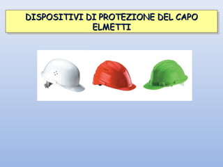DISPOSITIVI DI PROTEZIONE DEL CAPODISPOSITIVI DI PROTEZIONE DEL CAPO
ELMETTIELMETTI
DISPOSITIVI DI PROTEZIONE DEL CAPODISPOSITIVI DI PROTEZIONE DEL CAPO
ELMETTIELMETTI
 