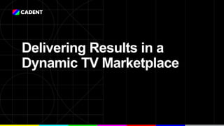 Delivering Results in a
Dynamic TV Marketplace
 